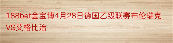 188bet金宝博4月28日德国乙级联赛布伦瑞克VS艾格比治