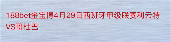 188bet金宝博4月29日西班牙甲级联赛利云特VS哥杜巴