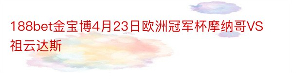 188bet金宝博4月23日欧洲冠军杯摩纳哥VS祖云达斯