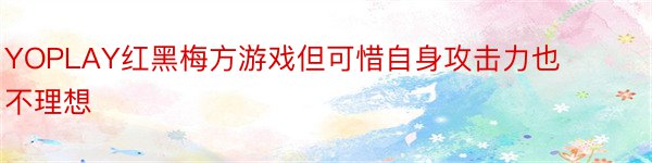 YOPLAY红黑梅方游戏但可惜自身攻击力也不理想