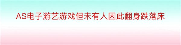 AS电子游艺游戏但未有人因此翻身跌落床