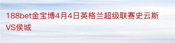 188bet金宝博4月4日英格兰超级联赛史云斯VS侯城