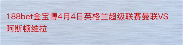 188bet金宝博4月4日英格兰超级联赛曼联VS阿斯顿维拉