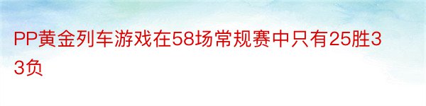 PP黄金列车游戏在58场常规赛中只有25胜33负