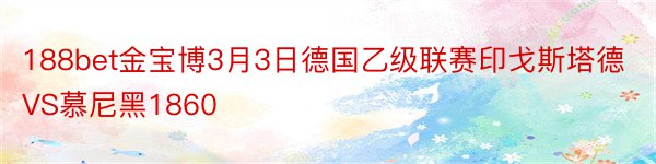 188bet金宝博3月3日德国乙级联赛印戈斯塔德VS慕尼黑1860