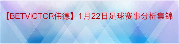 【BETVICTOR伟德】1月22日足球赛事分析集锦