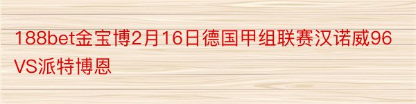 188bet金宝博2月16日德国甲组联赛汉诺威96VS派特博恩