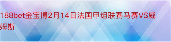 188bet金宝博2月14日法国甲组联赛马赛VS威姆斯