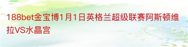 188bet金宝博1月1日英格兰超级联赛阿斯顿维拉VS水晶宫