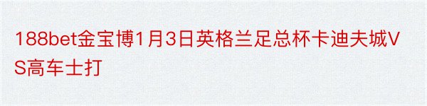 188bet金宝博1月3日英格兰足总杯卡迪夫城VS高车士打