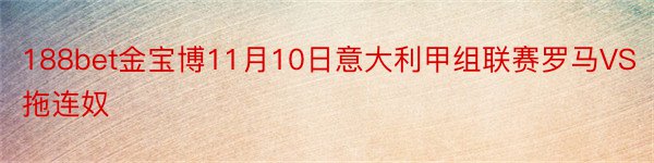 188bet金宝博11月10日意大利甲组联赛罗马VS拖连奴