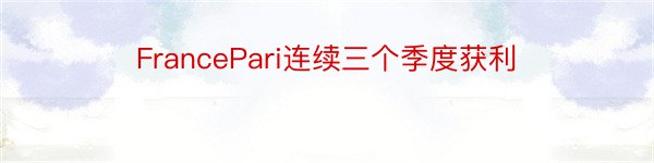 FrancePari连续三个季度获利