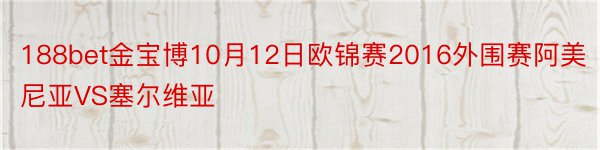 188bet金宝博10月12日欧锦赛2016外围赛阿美尼亚VS塞尔维亚