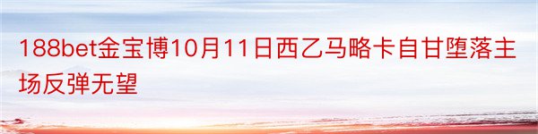 188bet金宝博10月11日西乙马略卡自甘堕落主场反弹无望