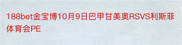 188bet金宝博10月9日巴甲甘美奥RSVS利斯菲体育会PE