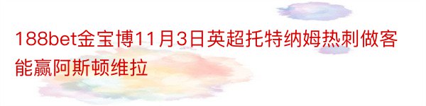 188bet金宝博11月3日英超托特纳姆热刺做客能赢阿斯顿维拉