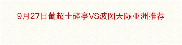 9月27日葡超士砵亭VS波图天际亚洲推荐