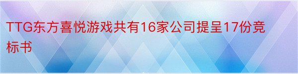 TTG东方喜悦游戏共有16家公司提呈17份竞标书