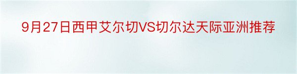 9月27日西甲艾尔切VS切尔达天际亚洲推荐