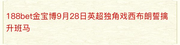 188bet金宝博9月28日英超独角戏西布朗誓擒升班马