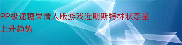 PP极速糖果情人版游戏近期斯特林状态呈上升趋势