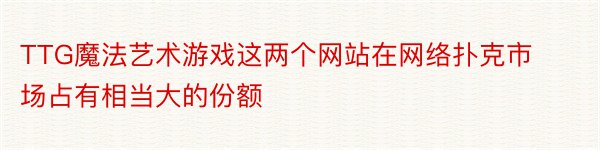 TTG魔法艺术游戏这两个网站在网络扑克市场占有相当大的份额