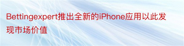 Bettingexpert推出全新的iPhone应用以此发现市场价值