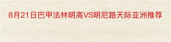 8月21日巴甲法林明高VS明尼路天际亚洲推荐