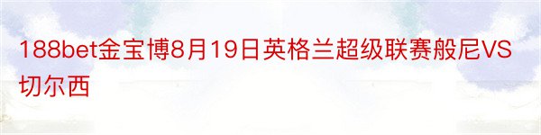 188bet金宝博8月19日英格兰超级联赛般尼VS切尔西