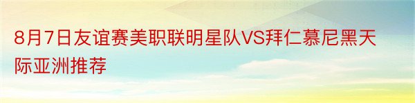 8月7日友谊赛美职联明星队VS拜仁慕尼黑天际亚洲推荐