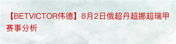 【BETVICTOR伟德】8月2日俄超丹超挪超瑞甲赛事分析