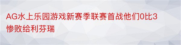 AG水上乐园游戏新赛季联赛首战他们0比3惨败给利芬瑞