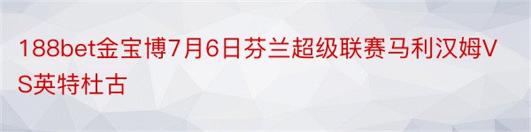 188bet金宝博7月6日芬兰超级联赛马利汉姆VS英特杜古