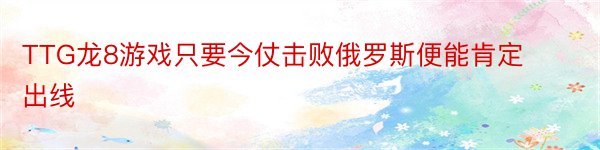 TTG龙8游戏只要今仗击败俄罗斯便能肯定出线