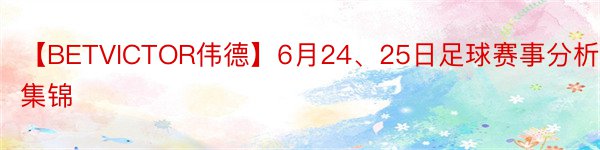 【BETVICTOR伟德】6月24、25日足球赛事分析集锦