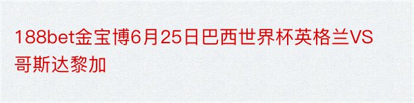 188bet金宝博6月25日巴西世界杯英格兰VS哥斯达黎加