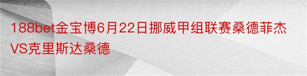 188bet金宝博6月22日挪威甲组联赛桑德菲杰VS克里斯达桑德