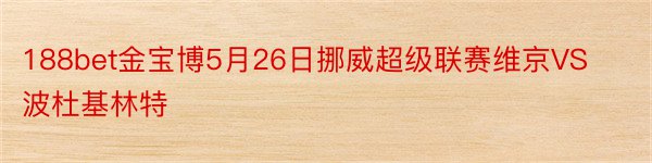 188bet金宝博5月26日挪威超级联赛维京VS波杜基林特