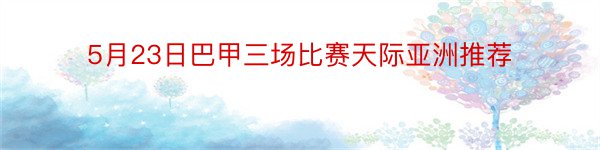 5月23日巴甲三场比赛天际亚洲推荐