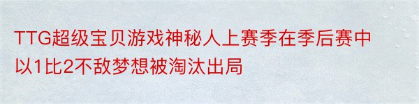 TTG超级宝贝游戏神秘人上赛季在季后赛中以1比2不敌梦想被淘汰出局