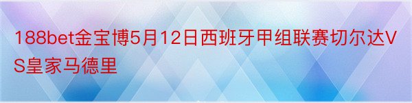 188bet金宝博5月12日西班牙甲组联赛切尔达VS皇家马德里