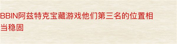 BBIN阿兹特克宝藏游戏他们第三名的位置相当稳固