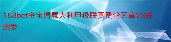 188bet金宝博意大利甲级联赛费伦天拿VS森索罗