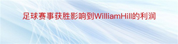 足球赛事获胜影响到WilliamHill的利润