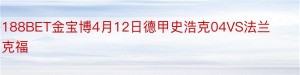 188BET金宝博4月12日德甲史浩克04VS法兰克福