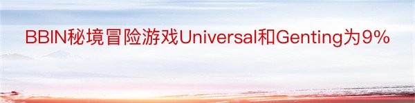 BBIN秘境冒险游戏Universal和Genting为9%