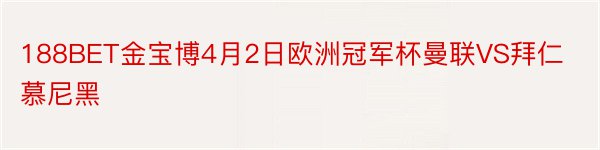 188BET金宝博4月2日欧洲冠军杯曼联VS拜仁慕尼黑