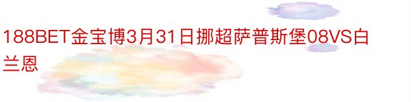 188BET金宝博3月31日挪超萨普斯堡08VS白兰恩