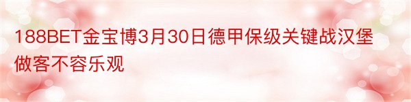 188BET金宝博3月30日德甲保级关键战汉堡做客不容乐观