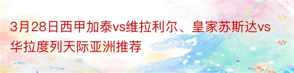 3月28日西甲加泰vs维拉利尔、皇家苏斯达vs华拉度列天际亚洲推荐